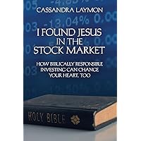 I Found Jesus in the Stock Market: How Biblically Responsible Investing Can Change Your Heart, Too I Found Jesus in the Stock Market: How Biblically Responsible Investing Can Change Your Heart, Too Kindle Paperback
