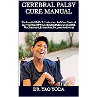 CEREBRAL PALSY CURE MANUAL : The Essential Guide To Understand And Cure Cerebral Palsy Permanently, (All About The Causes, Symptoms, Risk, Treatment, Preventions, Recovery And More) CEREBRAL PALSY CURE MANUAL : The Essential Guide To Understand And Cure Cerebral Palsy Permanently, (All About The Causes, Symptoms, Risk, Treatment, Preventions, Recovery And More) Kindle Paperback