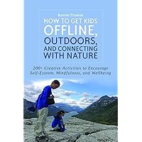 How to Get Kids Offline, Outdoors, and Connecting with Nature: 200+ Creative activities to encourage self-esteem, mindfulness, and wellbeing How to Get Kids Offline, Outdoors, and Connecting with Nature: 200+ Creative activities to encourage self-esteem, mindfulness, and wellbeing Kindle Paperback