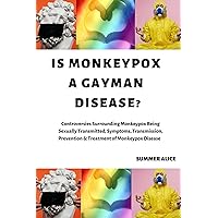 IS MONKEYPOX A GAYMAN DISEASE?: Controversies Surrounding Monkeypox Being Sexually Transmitted, Symptoms, Transmission, Prevention & Treatment of Monkeypox Disease