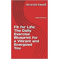 Fit for Life: The Daily Exercise Blueprint for a Vibrant and Energized You