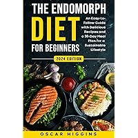 The Endomorph Diet for Beginners: An Easy-to-Follow Guide with Delicious Recipes and a 30-Day Meal Plan for a Sustainable Lifestyle (Cookbook for Beginners and Beyond)