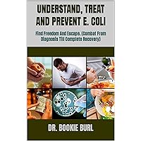 UNDERSTAND, TREAT AND PREVENT E. COLI : Find Freedom And Escape. (Combat From Diagnosis Till Complete Recovery) UNDERSTAND, TREAT AND PREVENT E. COLI : Find Freedom And Escape. (Combat From Diagnosis Till Complete Recovery) Kindle Paperback