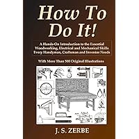How To Do It!: A Hands-On Introduction to the Essential Woodworking, Electrical and Mechanical Skills Every Handyman, Craftsman and Inventor Needs How To Do It!: A Hands-On Introduction to the Essential Woodworking, Electrical and Mechanical Skills Every Handyman, Craftsman and Inventor Needs Paperback