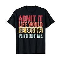 Good Funny Gifts Admit It Life Would Be Boring Without Me, Funny Saying Retro T-Shirt