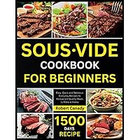 SOUS VIDE COOKBOOK FOR BEGINNERS: 1500 Days Easy, Quick and Delicious Everyday Recipes to Restaurant Quality Meals to Make at Home SOUS VIDE COOKBOOK FOR BEGINNERS: 1500 Days Easy, Quick and Delicious Everyday Recipes to Restaurant Quality Meals to Make at Home Paperback