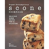 Super Scrumptious Scone Cookbook: Delicious Scone Recipes for All Occasions Super Scrumptious Scone Cookbook: Delicious Scone Recipes for All Occasions Paperback
