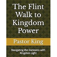 The Flint Walk to Kingdom Power: Navigating the Darkness with Kingdom Light The Flint Walk to Kingdom Power: Navigating the Darkness with Kingdom Light Paperback