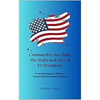 Commanders-in-Chief: The Highs and Lows of US Presidents: From Washington to Biden - A Presidential Performance Review Commanders-in-Chief: The Highs and Lows of US Presidents: From Washington to Biden - A Presidential Performance Review Kindle Paperback