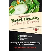 HEART HEALTHY COOKBOOK FOR BEGINNERS: The Updated Complete Guide to Eating Well & Lowering Your Risk of Heart Disease through delicious and easy to make meals for newly diagnosed HEART HEALTHY COOKBOOK FOR BEGINNERS: The Updated Complete Guide to Eating Well & Lowering Your Risk of Heart Disease through delicious and easy to make meals for newly diagnosed Kindle Hardcover Paperback