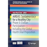 AiREAS: Sustainocracy for a Healthy City: Phase 3: Civilian Participation – Including the Global Health Deal Proposition (SpringerBriefs on Case Studies of Sustainable Development) AiREAS: Sustainocracy for a Healthy City: Phase 3: Civilian Participation – Including the Global Health Deal Proposition (SpringerBriefs on Case Studies of Sustainable Development) Kindle Paperback