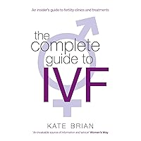 The Complete Guide To Ivf: An inside view of fertility clinics and treatment The Complete Guide To Ivf: An inside view of fertility clinics and treatment Kindle Paperback