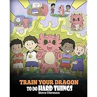 Train Your Dragon To Do Hard Things: A Cute Children’s Story about Perseverance, Positive Affirmations and Growth Mindset. (My Dragon Books)