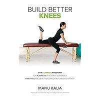 Build Better Knees: The Ultimate Program To Stop Knee Pain And Get You Running Again Without Medications Or Surgery.