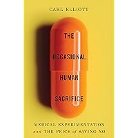 The Occasional Human Sacrifice: Medical Experimentation and the Price of Saying No The Occasional Human Sacrifice: Medical Experimentation and the Price of Saying No Hardcover Kindle Audible Audiobook