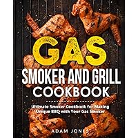 Gas Smoker and Grill Cookbook: Ultimate Grilling Cookbook for Real Pitmasters, Includes Irresistible Meat, Fish, Poultry, Game, and Vegetable Recipes