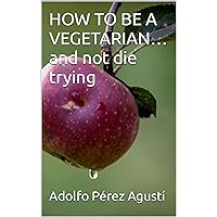HOW TO BE A VEGETARIAN… and not die trying HOW TO BE A VEGETARIAN… and not die trying Kindle Paperback