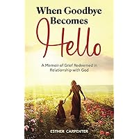 When Goodbye Becomes Hello: A Grief Redeemed in Relationship with God When Goodbye Becomes Hello: A Grief Redeemed in Relationship with God Paperback Kindle