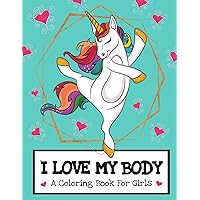 I Love My Body (A Coloring Book For Girls): Inspirational Unicorn Coloring Book For Raising Worry Free Kids| Ages 4-8 And 8-12 Pre-Teen Girl Gift Ideas