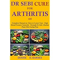 Dr Sebi Diet Cure For Arthritis 105: Complete Manual on How to detoxify your whole system and Get Fast action relief for Arthritis naturally through Dr Sebi Alkaline Plant Diet Eating Plan Dr Sebi Diet Cure For Arthritis 105: Complete Manual on How to detoxify your whole system and Get Fast action relief for Arthritis naturally through Dr Sebi Alkaline Plant Diet Eating Plan Kindle Paperback
