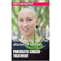 Pancreatic cancer treatment : With Cannabis and other alternative methods (Cancer treatment with Cannabis and other alternative products)