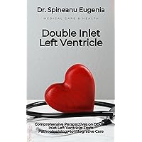 Comprehensive Perspectives on Double Inlet Left Ventricle: From Pathophysiology to Integrative Care Comprehensive Perspectives on Double Inlet Left Ventricle: From Pathophysiology to Integrative Care Kindle
