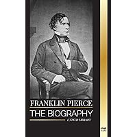 Franklin Pierce: The biography of the 14th American president, his struggle to end slavery, and battle with the Union and Congress (History) Franklin Pierce: The biography of the 14th American president, his struggle to end slavery, and battle with the Union and Congress (History) Paperback