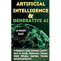 Artificial Intelligence and Generative AI Made EASY: A Beginner's Guide to Mastering ChatGPT, Google Bard, and Tomorrow's Tech Today