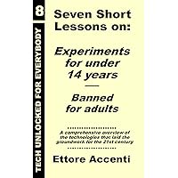 Seven Short Lessons on: Experiments for under 14 years. Banned for adults: Technologies that laid the groundwork for the 21st century (Technology for everybody)
