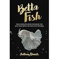Betta Fish: Your Complete Guide to Ensure You Give Your Betta the Best Life Possible