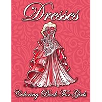 Dresses Coloring Book for Girls: A Wide Variety of Over 50 Fashion Dresses From Victorian, Floral Patterns, Gowns, Modern, and More