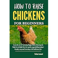 HOW TO RAISE CHICKENS FOR BEGINNERS: Learn the art of Nurturing Happy Chicks,Choosing the Right breed,Right flock for quality eggs,building budget-friendly coop and Fostering a Self-Sufficient Life. HOW TO RAISE CHICKENS FOR BEGINNERS: Learn the art of Nurturing Happy Chicks,Choosing the Right breed,Right flock for quality eggs,building budget-friendly coop and Fostering a Self-Sufficient Life. Kindle Hardcover Paperback