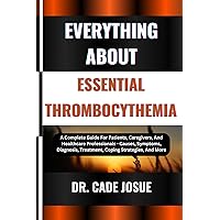 EVERYTHING ABOUT ESSENTIAL THROMBOCYTHEMIA: A Complete Guide For Patients, Caregivers, And Healthcare Professionals - Causes, Symptoms, Diagnosis, Treatment, Coping Strategies, And More EVERYTHING ABOUT ESSENTIAL THROMBOCYTHEMIA: A Complete Guide For Patients, Caregivers, And Healthcare Professionals - Causes, Symptoms, Diagnosis, Treatment, Coping Strategies, And More Kindle Paperback