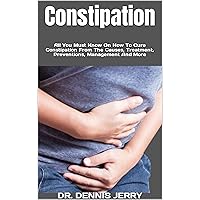 Constipation : All You Must Know On How To Cure Constipation From The Causes, Treatment, Preventions, Management And More Constipation : All You Must Know On How To Cure Constipation From The Causes, Treatment, Preventions, Management And More Kindle