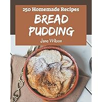 250 Homemade Bread Pudding Recipes: Welcome to Bread Pudding Cookbook 250 Homemade Bread Pudding Recipes: Welcome to Bread Pudding Cookbook Paperback Kindle