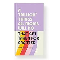 A Trillion Things All Moms Will Do That Get Taken For Granted: A Prompted Journal