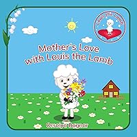 Mother's Love with Louis the Lamb: This delightful kids’ book is a tribute to the Love, Care, and Joy that Mothers bring into our lives, as we celebrate Mother's Day (Goodnight with Louis the Lamb)