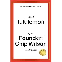 Little Black Stretchy Pants: Story of lululemon by the Founder, Chip Wilson (unauthorized) Little Black Stretchy Pants: Story of lululemon by the Founder, Chip Wilson (unauthorized) Kindle