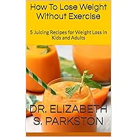 How To Lose Weight Without Exercise: 5 Juicing Recipes for Weight Loss in Kids and Adults