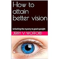 How to attain better vision: Unlocking the mystery to good eyesight