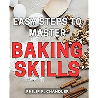 Easy Steps to Master Baking Skills: Unlock the Secrets to Perfect Baking with This Simple Guide to Mastering Essential Skills