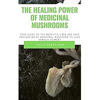 THE HEALING POWER OF MEDICINAL MUSHROOM: Your guide to the benefits, uses and safe precautions of medicinal mushroom to cure various ailment THE HEALING POWER OF MEDICINAL MUSHROOM: Your guide to the benefits, uses and safe precautions of medicinal mushroom to cure various ailment Kindle Paperback