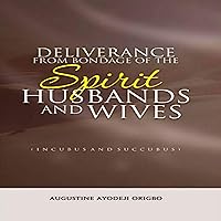 Deliverance from the Bondage of the Spirit Husbands and Wives (Incubus and Succubus): A Divine Solution to Sexual Abuse or Attacks in the Dream Deliverance from the Bondage of the Spirit Husbands and Wives (Incubus and Succubus): A Divine Solution to Sexual Abuse or Attacks in the Dream Audible Audiobook Paperback Kindle Hardcover