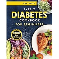 Type 2 Diabetes Cookbook for Beginners: 1800 Days of Simple, Tasty, and Nutrient-Rich Recipes - Comes with a Detailed 30-Day Meal Plan