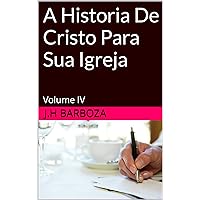 A Historia De Cristo Para Sua Igreja: Volume IV (Portuguese Edition) A Historia De Cristo Para Sua Igreja: Volume IV (Portuguese Edition) Kindle Paperback