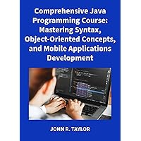 Comprehensive Java Programming Course: Mastering Syntax, Object-Oriented Concepts, and Mobile Applications Development Comprehensive Java Programming Course: Mastering Syntax, Object-Oriented Concepts, and Mobile Applications Development Kindle