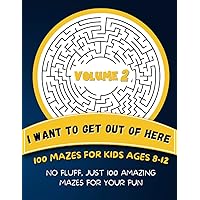 I Want To Get Out of Here | 100 Mazes For Kids Ages 8-12 - Volume 2: No Fluff, Just 100 Amazing Mazes For Your Fun