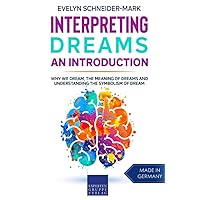 Interpreting Dreams – An Introduction: Why we dream, the meaning of dreams and understanding the symbolism of dream