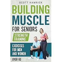 Building Muscle for Seniors: Strength Training Exercises for Men and Women over 60 (Workouts for Men and Women Over 60)