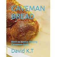 CAVEMAN BREAD: Back to basics: Baking Caveman-Style CAVEMAN BREAD: Back to basics: Baking Caveman-Style Kindle Paperback